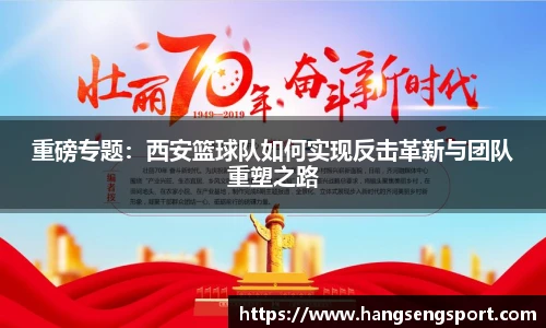 重磅专题：西安篮球队如何实现反击革新与团队重塑之路