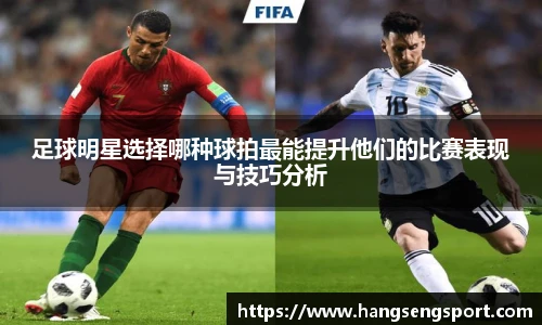 足球明星选择哪种球拍最能提升他们的比赛表现与技巧分析